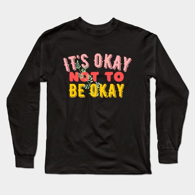 It's Okay Not To Be Okay - Mental Awareness Long Sleeve T-Shirt by Feminist Vibes